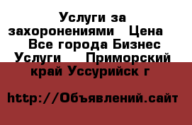 Услуги за захоронениями › Цена ­ 1 - Все города Бизнес » Услуги   . Приморский край,Уссурийск г.